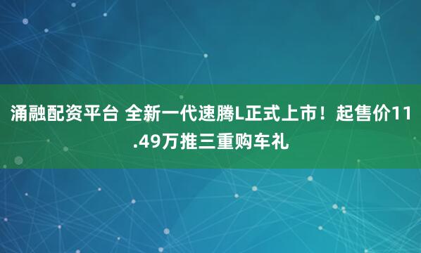 涌融配资平台 全新一代速腾L正式上市！起售价11.49万推三重购车礼