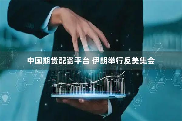 中国期货配资平台 伊朗举行反美集会