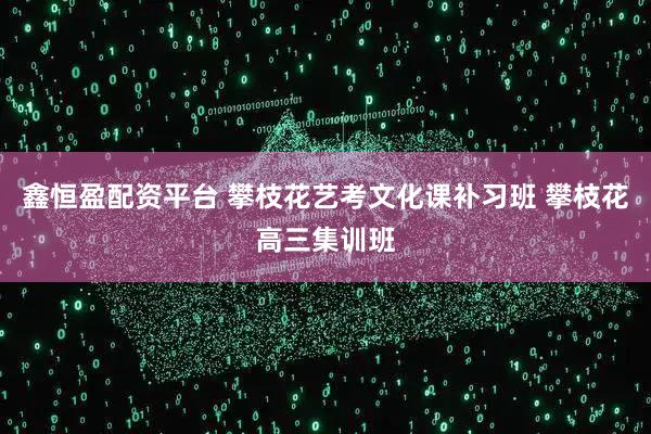 鑫恒盈配资平台 攀枝花艺考文化课补习班 攀枝花高三集训班