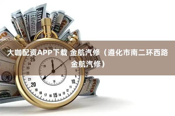 大咖配资APP下载 金航汽修（遵化市南二环西路金航汽修）