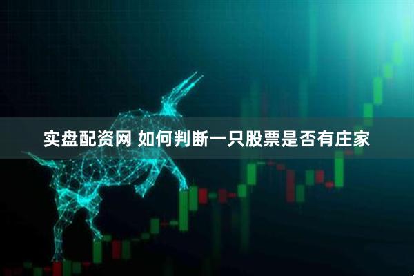 实盘配资网 如何判断一只股票是否有庄家